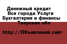 Денежный кредит ! - Все города Услуги » Бухгалтерия и финансы   . Тверская обл.